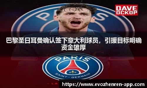 巴黎圣日耳曼确认签下意大利球员，引援目标明确资金雄厚